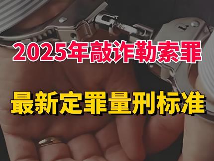 2025年敲诈勒索立案标准与量刑标准最新规定